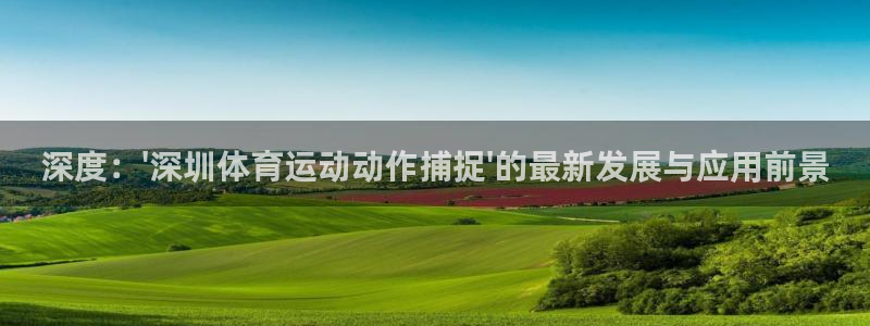 xc体育：深度：\'深圳体育运动动作捕捉\'的最新发展与应用前景