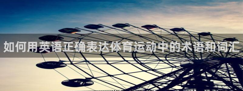 xc体育app官方网站：如何用英语正确表达体育运动中的术语和词汇