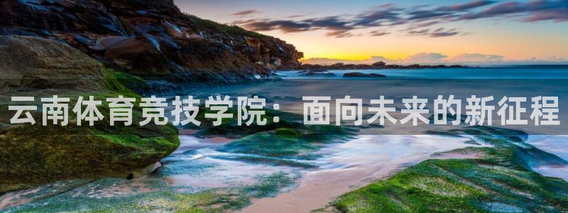xc体育：云南体育竞技学院：面向未来的新征程