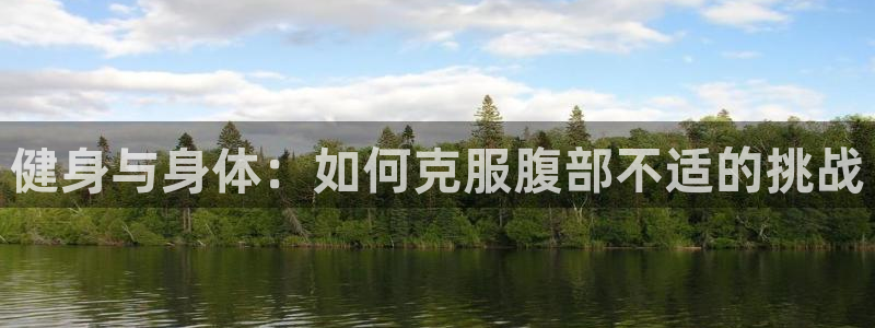 xc体育：健身与身体：如何克服腹部不适的挑战