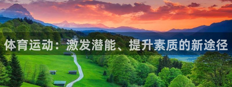 xc体育app官方网站：体育运动：激发潜能、提升素质的新途径