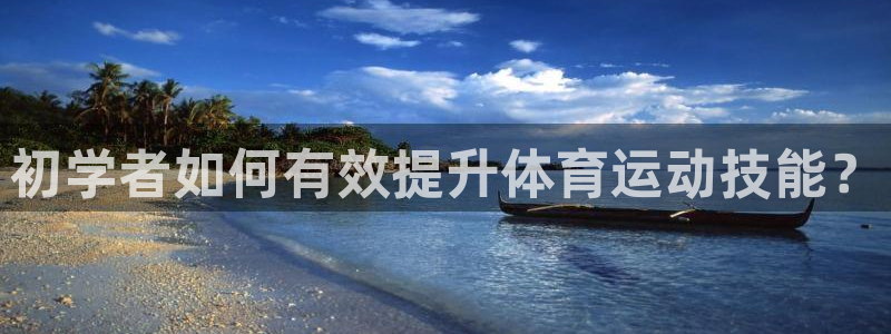 xc体育：初学者如何有效提升体育运动技能？