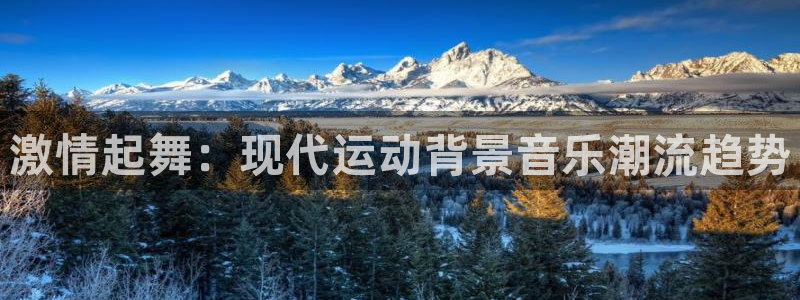 xc体育app官方网站：激情起舞：现代运动背景音乐潮流趋势